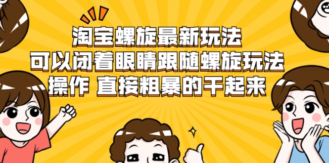 淘宝螺旋最新玩法，可以闭着眼睛跟随螺旋玩法操作 直接粗暴的干起来-铭创资源库