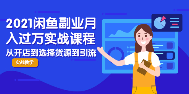2021闲鱼副业月入过万实战课程：从开店到选择货源到引流，全程实战教学-铭创资源库