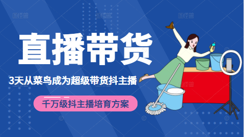 3天从菜鸟成为超级带货抖主播，千万级抖主播培育方案（价值980元）-铭创资源库