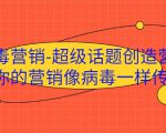 病毒营销-超级话题创造营,让你的营销像病毒一样传播-铭创资源库