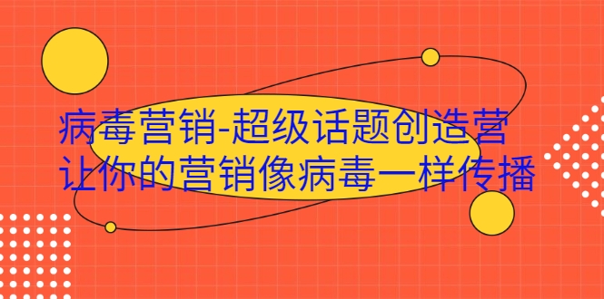 病毒营销-超级话题创造营，让你的营销像病毒一样传播-铭创资源库