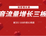 绝密增长课:抖音流量增长三板斧,解决1-100的增长难题-铭创资源库