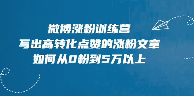 微博涨粉训练营，写出高转化点赞的涨粉文章，如何从0粉到5万以上-铭创资源库
