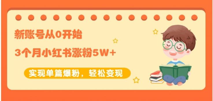 生财小红书涨粉变现：新账号从0开始3个月小红书涨粉5W+实现单篇爆粉-铭创资源库