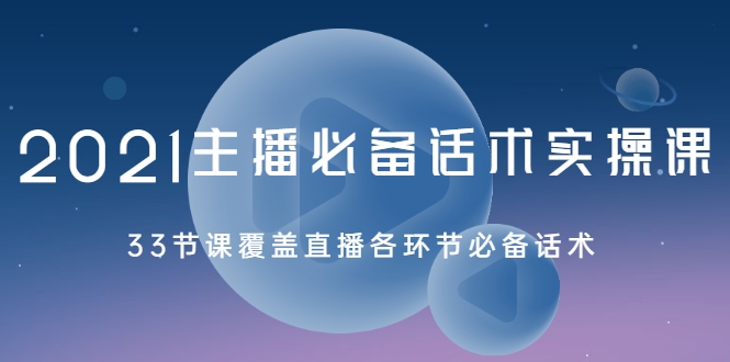 2021主播必备话术实操课，33节课覆盖直播各环节必备话术-铭创资源库