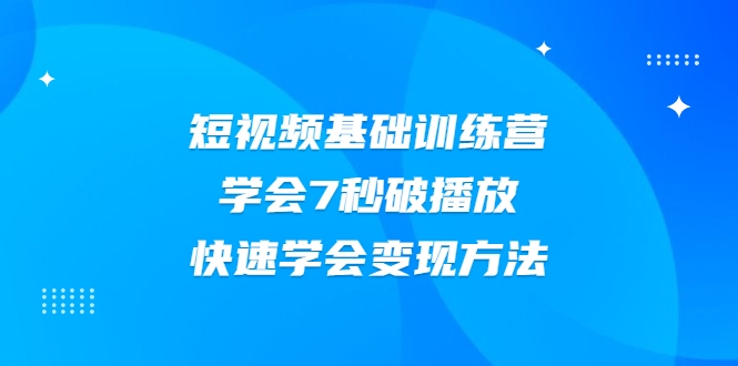 2021短视频基础训练营，学会7秒破播放，快速学会变现方法-铭创资源库