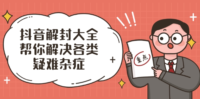 抖音解封大全，帮你解决各类疑难杂症（封禁话术和模板）-铭创资源库