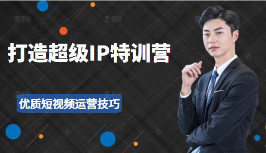 超级IP特训营：表演表达、高效输出优质短视频运营技巧，价值999元-铭创资源库