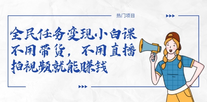 全民任务变现小白课，不用带货，不用直播，拍视频就能赚钱-铭创资源库