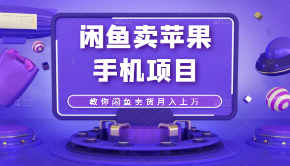 闲鱼卖苹果手机项目，教你闲鱼卖货月入上万-铭创资源库