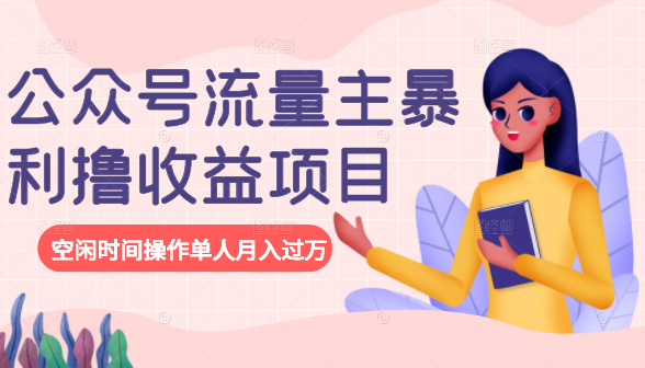 公众号流量主暴利撸收益项目，空闲时间操作单人月入过万-铭创资源库