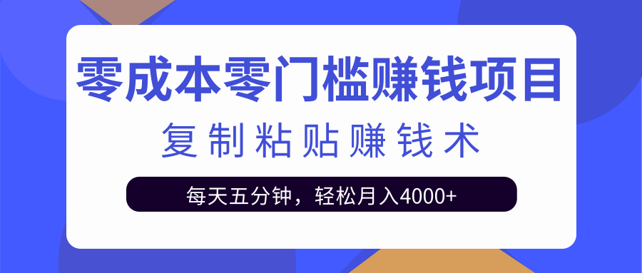 零成本零门槛赚钱项目之复制粘贴赚钱术，每天五分钟轻松月入4000+-铭创资源库