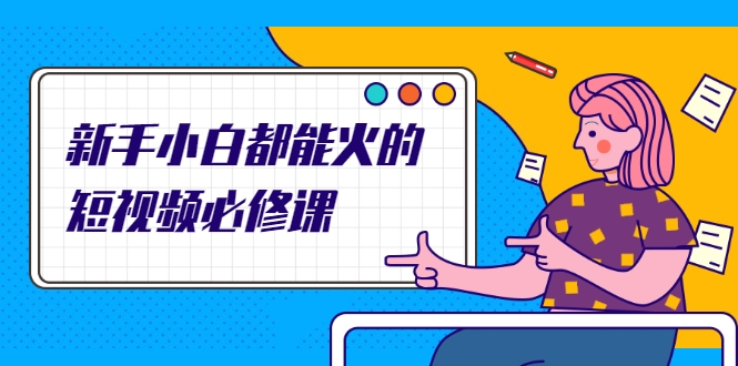 新手小白都能火的短视频必修课，教你三天就能上热门的短视频IP技术-铭创资源库