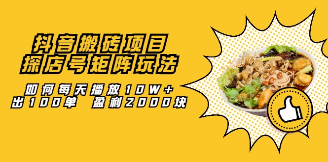 抖音搬砖项目：探店号矩阵玩法，如何每天播放10W+出100单 盈利2000块-铭创资源库