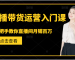 直播带货运营入门课,手把手教你直播间月销百万-铭创资源库