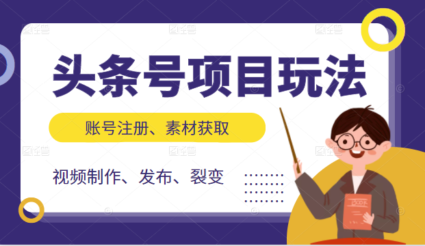 头条号项目玩法，从账号注册，素材获取到视频制作发布和裂变全方位教学-铭创资源库