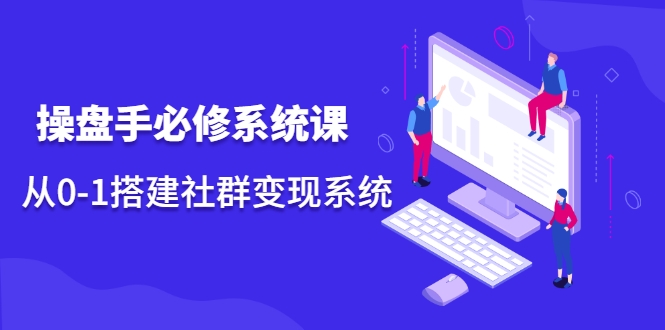 操盘手必修系统课，从0-1搭建社群变现系统-铭创资源库