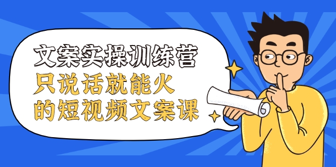 文案实操训练营，只说话就能火的短视频文案课-铭创资源库