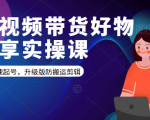 短视频带货好物分享实操课:快速起号,升级版防搬运剪辑-铭创资源库