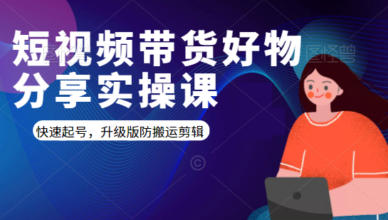 短视频带货好物分享实操课：快速起号，升级版防搬运剪辑-铭创资源库