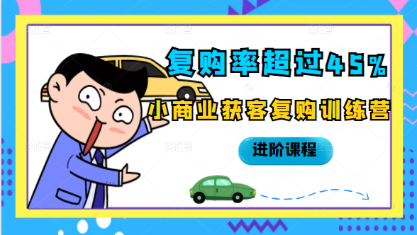 复购率超过45%，小商业获客复购训练营进阶课程-铭创资源库