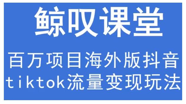 鲸叹号·海外TIKTOK训练营，百万项目海外版抖音tiktok流量变现玩法-铭创资源库