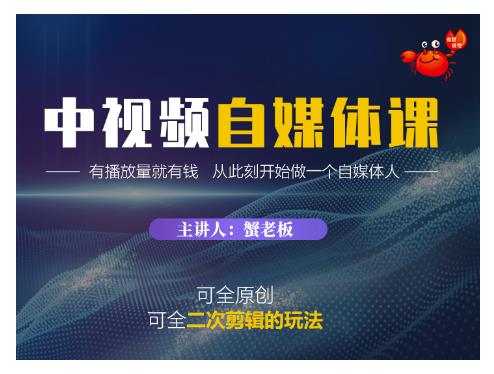 蟹老板·中视频自媒体训练课，可全原创可全二次剪辑的玩法，有播放量就有钱-铭创资源库