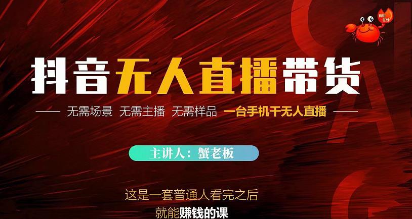 蟹老板·2022抖音无人直播带货，无需场景，无需主播，无需样品一台手机干无人直播-铭创资源库