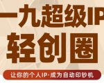 王一九:超级IP轻创圈,让你的个人IP,成为自动印钞机-铭创资源库