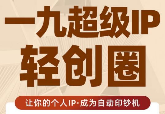 王一九:超级IP轻创圈，让你的个人IP，成为自动印钞机-铭创资源库