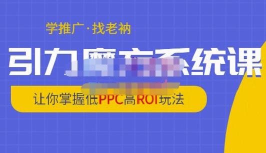 老衲·引力魔方系统课，让你掌握低PPC高ROI玩法，价值299元-铭创资源库