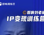 群响刘老板·IP变现训练营第6期:教你搞流量新姿势,IP打造获客私域经营-铭创资源库