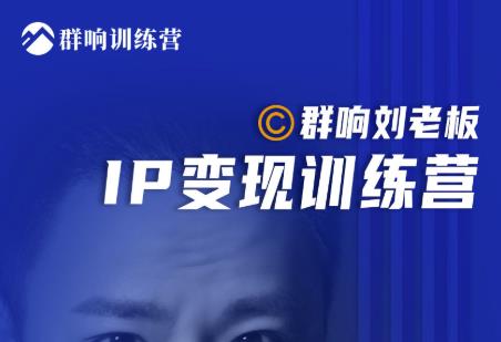 群响刘老板·IP变现训练营第6期：教你搞流量新姿势，IP打造获客私域经营-铭创资源库