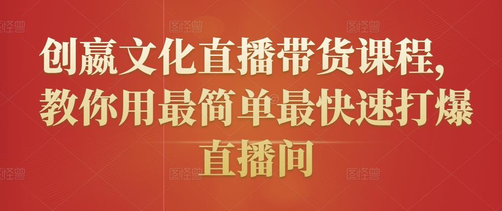 创嬴文化直播带货课程，教你用最简单最快速打爆直播间-铭创资源库