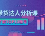 服装带货达人分析课:带你快速了解TOP10账号,玩转服装行业-铭创资源库