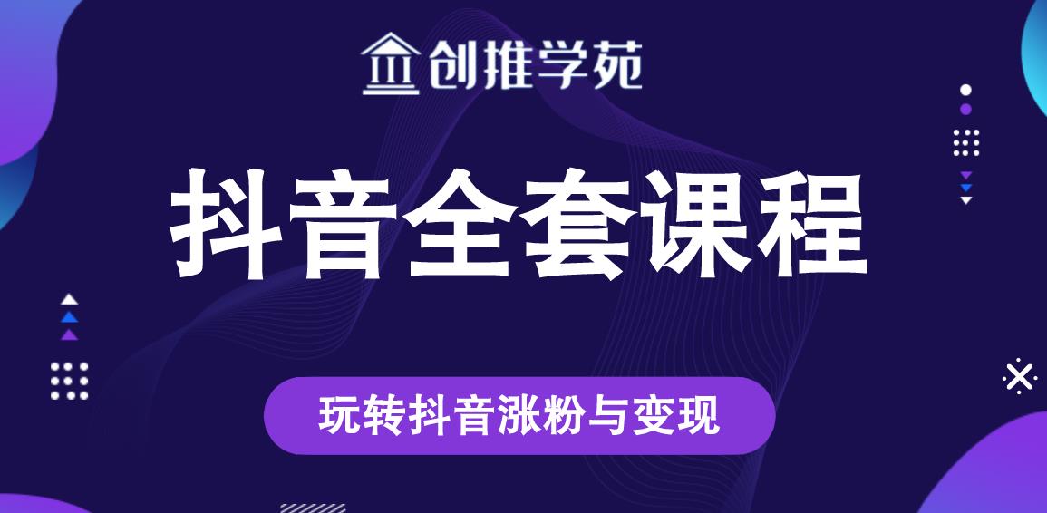 创推学苑抖音赚钱全套课程，玩转抖音涨粉与变现-铭创资源库