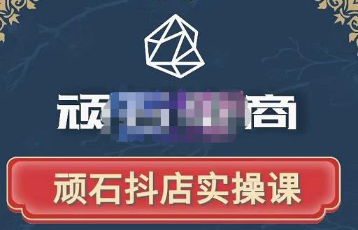 顽石电商·抖店自然流线上实操课【2022版】，从零教你做抖音小店-铭创资源库