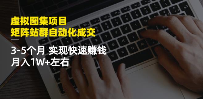 虚拟图集项目：矩阵站群自动化成交，3-5个月实现快速赚钱月入1W+左右-铭创资源库