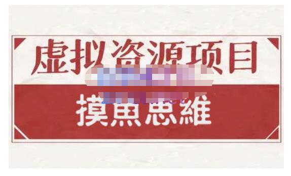 摸鱼思维·虚拟资源掘金课，虚拟资源的全套玩法 价值1880元-铭创资源库