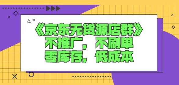 诺思星商学院京东无货源店群课：不推广，不刷单，零库存，低成本-铭创资源库
