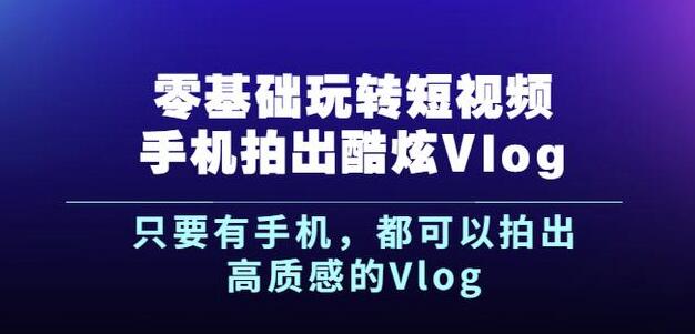 杨精坤零基础玩转短视频手机拍出酷炫Vlog，只要有手机就可以拍出高质感的Vlog-铭创资源库