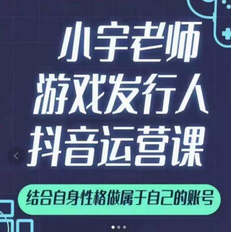 小宇老师游戏发行人实战课，非常适合想把抖音做个副业的人，或者2次创业的人-铭创资源库