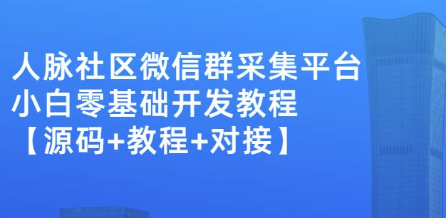 外面卖1000的人脉社区微信群采集平台小白0基础开发教程【源码+教程+对接】-铭创资源库