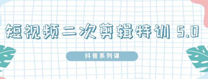 陆明明·短视频二次剪辑特训5.0，1部手机就可以操作，0基础掌握短视频二次剪辑和混剪技-铭创资源库