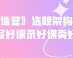 《抖课创造营》选题架构内容包装,写好课录好课卖好课-铭创资源库