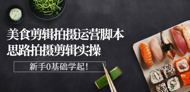 湘水·美食剪辑拍摄运营，脚本思路拍摄剪辑实操+基础知识-铭创资源库
