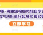 KEEN老师·离职短视频剪辑自学课程,可复制技术方法批量化起号实现多账号收益-铭创资源库