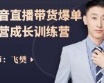 飞樊:抖音直播带货爆单运营成长训练营,手把手教你玩转直播带货-铭创资源库