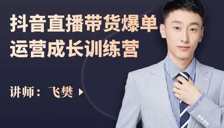 飞樊：抖音直播带货爆单运营成长训练营，手把手教你玩转直播带货-铭创资源库