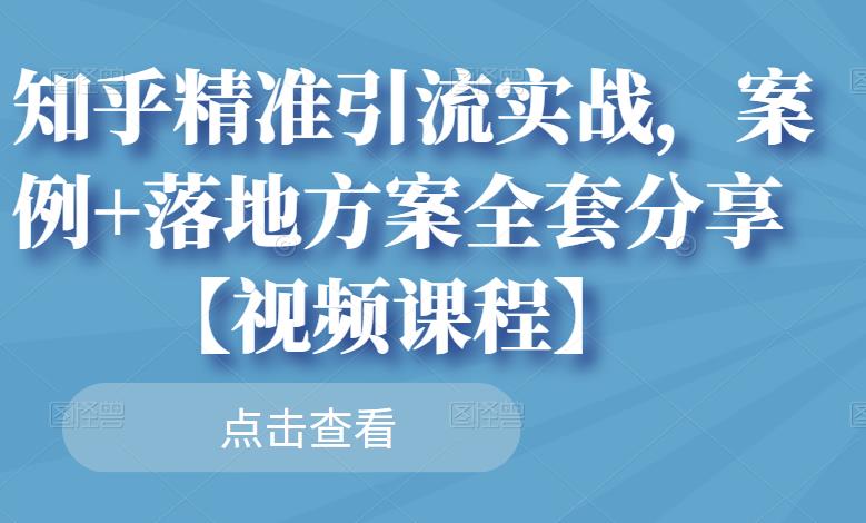 知乎精准引流实战，案例+落地方案全套分享【视频课程】-铭创资源库